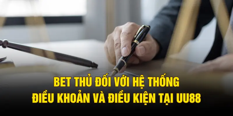 Bet thủ đối với hệ thống điều khoản và điều kiện tại UU88