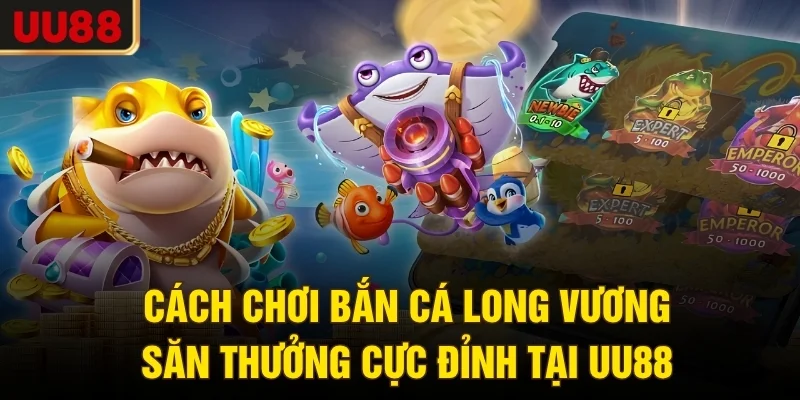 Cách Chơi Bắn Cá Long Vương Săn Thưởng Cực Đỉnh Tại UU88