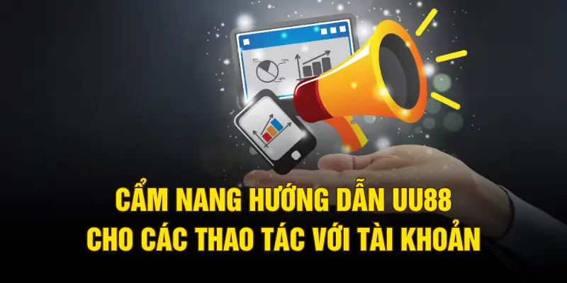 Cẩm nang hướng dẫn UU88 cho các thao tác với tài khoản
