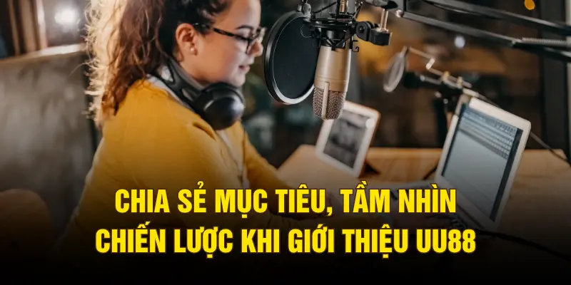 Chia sẻ mục tiêu, tầm nhìn chiến lược khi giới thiệu UU88