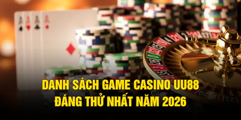 Danh sách game casino UU88 đáng thử nhất năm 2026