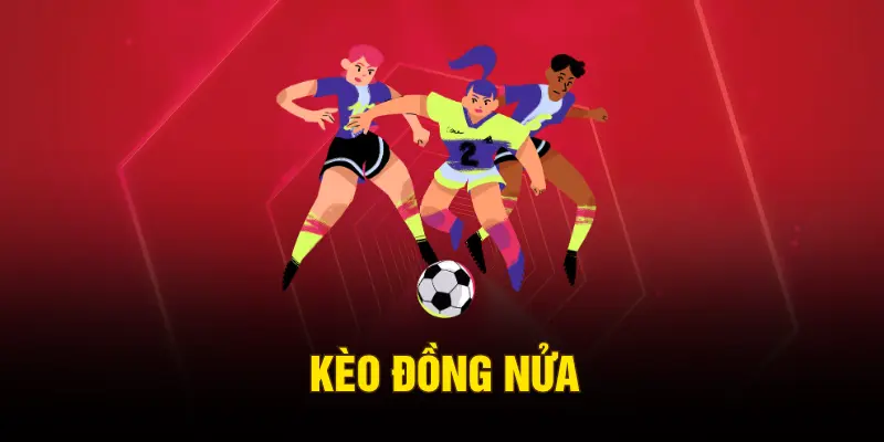 Kèo Đồng Nửa - Giải Thích Cách Chơi Dễ Hiểu Nhất 2026