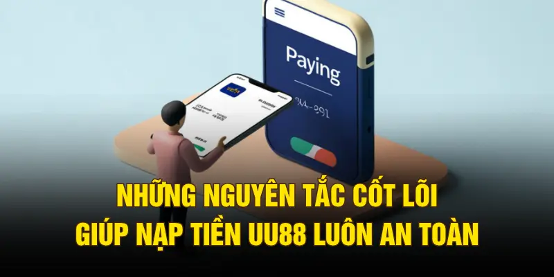 Những nguyên tắc cốt lõi giúp nạp tiền UU88 luôn an toàn