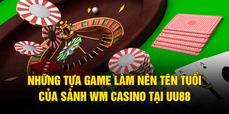 Những tựa game làm nên tên tuổi của sảnh WM casino tại UU88